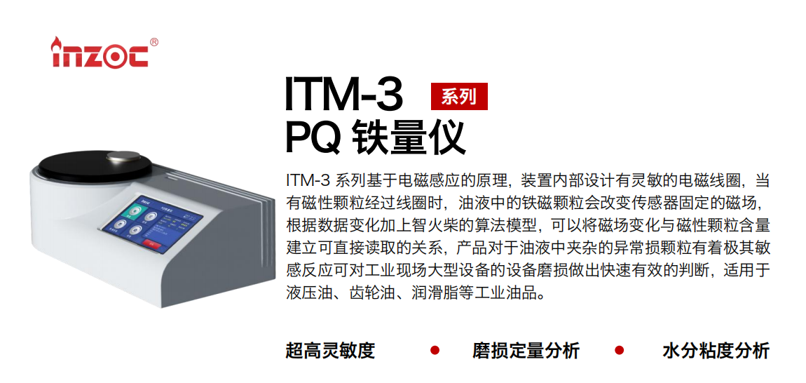 ITM-3系列PQ鐵量儀基于電磁感應的原理，裝置內部設計有靈敏的電磁線圈，當有磁性顆粒經過線圈時，油液中的鐵磁顆粒會改變傳感器固定的磁場，根據數據變化加上智火柴的算法模型，可以將磁場變化與磁性顆粒含量建立可直接讀取的關系，產品對于油液中夾雜的異常損顆粒有著極其敏感反應可對工業現場大型設備的設備磨損做出快速有效的判斷，適用于液壓油、齒輪油、潤滑脂等工業油品。